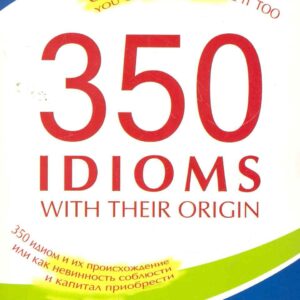 350 идиом и их происхождение, или как невинность соблюсти и капитал приобрести.