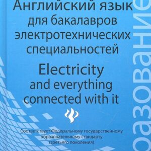 Английский язык для бакалавров электротехнических специальностей = Electricity and everything connected with it: учебное пособие