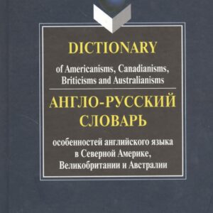 Англо-русский словарь особенностей английского языка в Северной Америке, Великобритании и Австралии. Dictionary of Americanisms, Canadianisms, Briticisms and Australianisms
