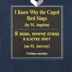 I Know Why the Caged Bird Sings ( by M. Angelou) Я знаю почему птица в клетке поет ( по М. Ангелоу): Учеб пособие / Бабич Г.Н.