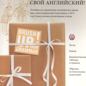 Приведи в порядок свой английский! Brush Up Your Grammar! Тесты, ключи, грамматические таблицы и правила, образцы вступительных испытаний: пособие по грамматике английского языка для самостоятельный подготовки к ЕГЭ и вступительным экзаменам в вузы