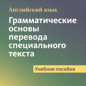 Английский язык. Грамматические основы перевода специального текста
