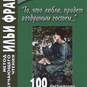 «То, что люблю, придет воздушным гостем…» 100 английских стихотворений (1837–1918) для начального чтения = 100 English Poems