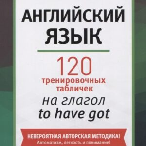Английский язык: 120 тренировочных табличек на глагол to have got