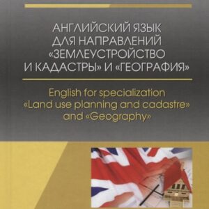 Английский язык для направлений „Землеустройство и кадастры“ и „География“. English for specialization "Land use planning and cadastre" and "Geography". Учебное пособие