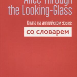 Alice Through the Looking-Glass. Книга на английском языке со словарем