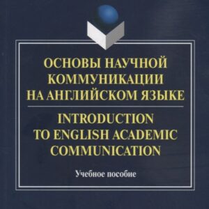Основы научной коммуникации на английском языке. Introductionto English Academic Communication. Учебное пособие