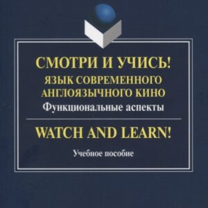 Смотри и учись! Язык современного англоязычного кино. Функциональные аспекты. Watch and Learn! Учебное пособие