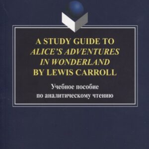 A Study Guide to Alice’s Adventures in Wonderland by Lewis Carroll. Учебное пособие по аналитическому чтению