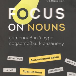 Focus on Nouns: английский язык. Грамматика. Интенсивный курс подготовки к экзамену