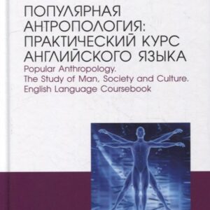Популярная антропология: практический курс английского языка. Popular anthropology. The study of man, society and culture. English language coursebook: учебно-практическое пособие для вузов