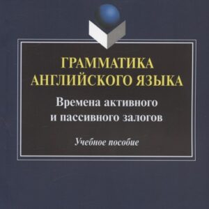 Грамматика английского языка. Времена активного и пассивного залогов. Учебное пособие