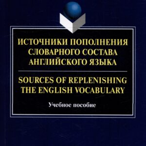 Источники пополнения словарного состава английского языка = Sources of replenishing the English vocabulary: учебное пособие