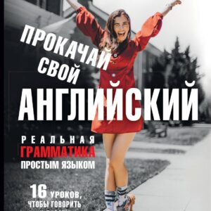 Прокачай свой английский. Реальная грамматика простым языком.16 уроков, чтобы говорить и писать без ошибок