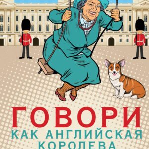 Говори как английская королева=The Queen’s English and how to use it