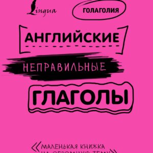 Английские неправильные глаголы: легко и навсегда! Маленькая книжка на огромную тему