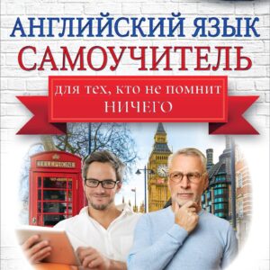 Английский язык. Самоучитель для тех, кто не помнит НИЧЕГО.
