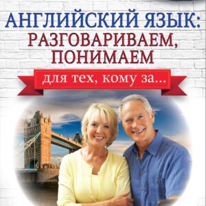 Английский язык: разговариваем, понимаем. для тех, кому за...
