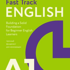 Fast Track English A1: прочный фундамент для начинающих (Building a Solid Foundation for Beginner English Learners)