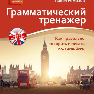 Грамматический тренажер. Как правильно говорить и писать по-английски. Новое издание