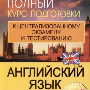 Английский язык. Полный курс подготовки к централизованному экзамену и тестированию