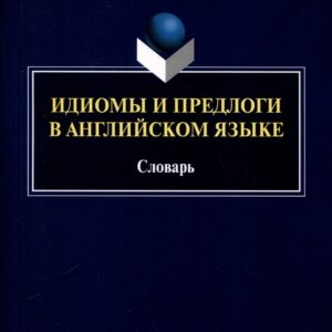 Идиомы и предлоги в английском языке. Словарь