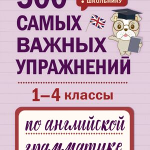 500 самых важных упражнений по английской грамматике (1-4 классы)