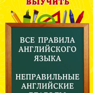 Все правила английского языка и неправильные английские глаголы. Для начальной школы