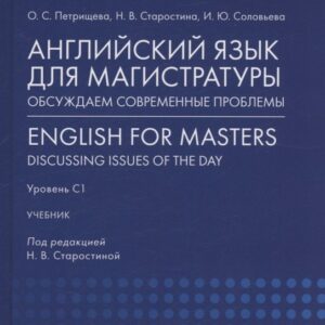 Английский язык для магистратуры: обсуждаем современные проблемы. English for Masters: Discussing Issues of the Day. Уровень С1