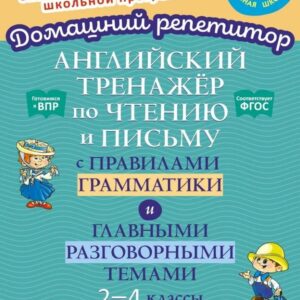 Английский тренажёр по чтению и письму с правилами грамматики и главными разговорными темами. 2-4 классы
