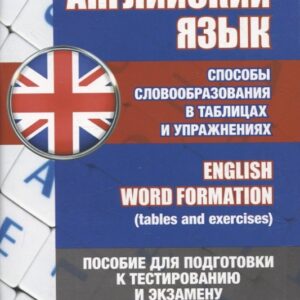 Английский язык. Способы словообразования в таблицах и упражнениях = English Word Formation (tables and exercises). Пособие для подготовки к тестированию и экзамену