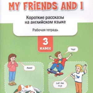 My Friends and I. Короткие рассказы на английском языке. 3 класс. Рабочая тетрадь