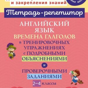 Английский язык: Времена глаголов в тренировочных упражнениях с подробными объяснениями и проверочными заданиями. 2-4 классы