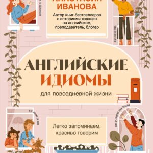 Английские идиомы для повседневной жизни. Легко запоминаем, красиво говорим
