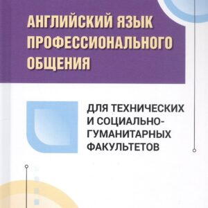 Английский язык профессионального общения для технических и социально-гуманитарных факультетов. Учебное пособие