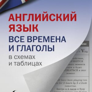 Английский язык. Все времена и глаголы в схемах и таблицах