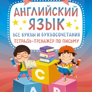 Английский язык: все буквы и буквосочетания. Тетрадь-тренажёр по письму