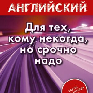 Быстрый английский. Для тех, кому некогда, но срочно надо