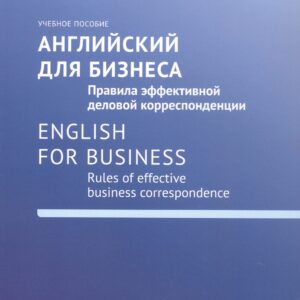 Английский для бизнеса. Правила эффективной деловой корреспонденции = English for Business. Rules of Effective Business Correspondence: Учебное пособие. Уровень С1
