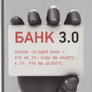 Банк 3.0. Почему сегодня банк - это не то, куда вы ходите, а то, что вы делаете