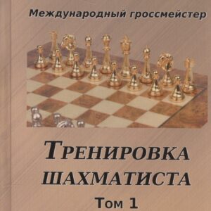 Тренировка шахматиста. Том 1. Как находить тактику и далеко считать варианты