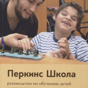 Перкинс Школа: руководство по обучению детей с нарушениями зрения и множественными нарушениями развития. 2-е издание