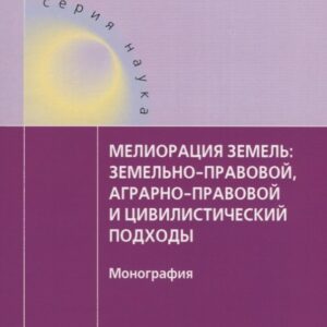 Мелиорация земель: земельно-правовой, аграрно-правовой и цивилистический подходы : монография