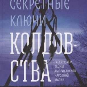 Секретные ключи колдовства. Раскрываем тайны американской народной магии