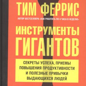 Инструменты гигантов. Секреты успеха, приемы повышения продуктивности и полезные привычки выдающихся людей