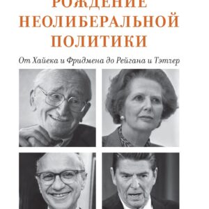 Рождение неолиберальной политики: от Хайека и Фридмена до Рейгана и Тэтчер