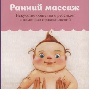 Ранний массаж. Искусство общения с ребенком с помощью прикосновений