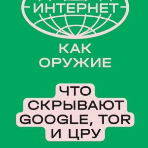 Интернет как оружие. Что скрывают Google, Tor и ЦРУ