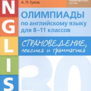 Олимпиады по английскому языку для 8-11 классов. Страноведение, лексика и грамматика. 30 тренировочных вариантов. Учебное пособие
