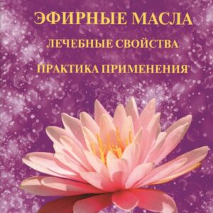 Ароматерапия. Эфирные масла. Лечебные свойства. Практика применения
